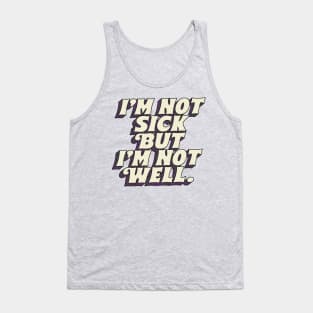 I'm Not Sick But I'm Not Well Tank Top